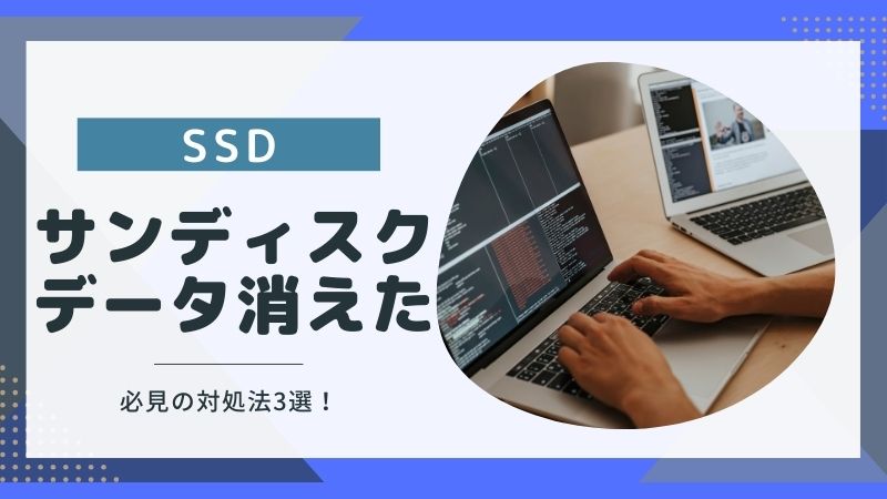 サンディスクのSSDからデータが消える3つの原因｜必見の対処法と注意点